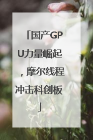 国产GPU力量崛起，摩尔线程冲击科创板