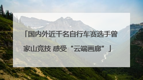 国内外近千名自行车赛选手曾家山竞技 感受“云端画廊”