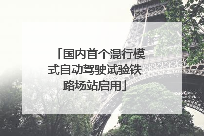 国内首个混行模式自动驾驶试验铁路场站启用