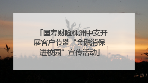 国寿财险株洲中支开展客户节暨“金融消保进校园”宣传活动