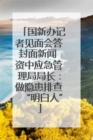 国新办记者见面会答封面新闻 资中应急管理局局长：做隐患排查“明白人”