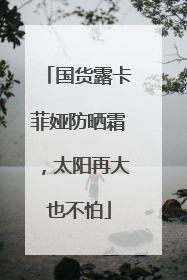国货露卡菲娅防晒霜，太阳再大也不怕