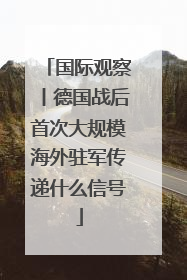 国际观察丨德国战后首次大规模海外驻军传递什么信号