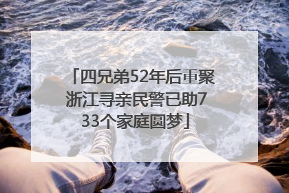 四兄弟52年后重聚 浙江寻亲民警已助733个家庭圆梦