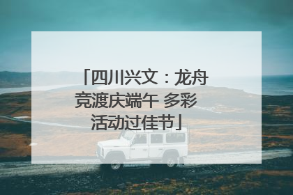 四川兴文：龙舟竞渡庆端午 多彩活动过佳节