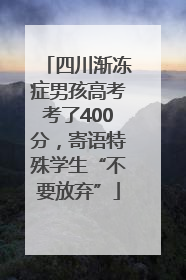 四川渐冻症男孩高考考了400分，寄语特殊学生“不要放弃”