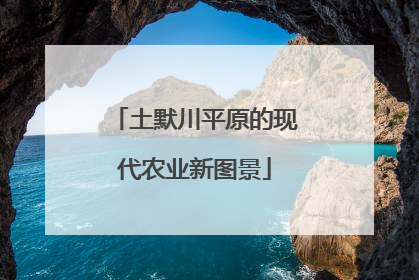 土默川平原的现代农业新图景