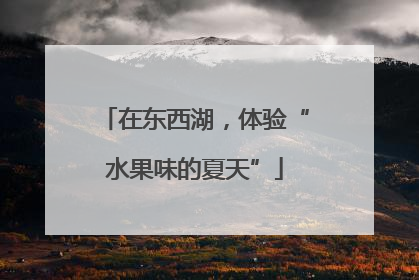 在东西湖，体验“水果味的夏天”