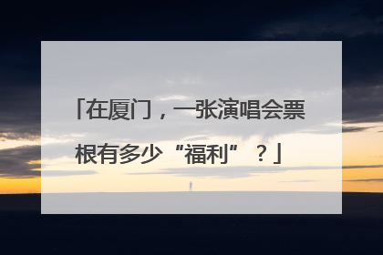 在厦门，一张演唱会票根有多少“福利”？