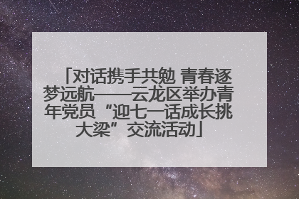 对话携手共勉 青春逐梦远航——云龙区举办青年党员“迎七一话成长挑大梁”交流活动