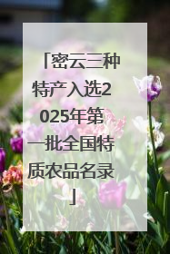 密云三种特产入选2025年第一批全国特质农品名录