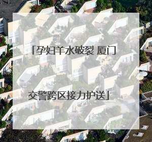 孕妇羊水破裂 厦门交警跨区接力护送