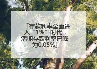 存款利率全面进入“1%”时代，活期存款利率已降为0.05%