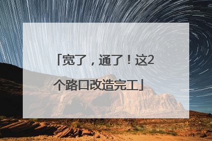 宽了，通了！这2个路口改造完工