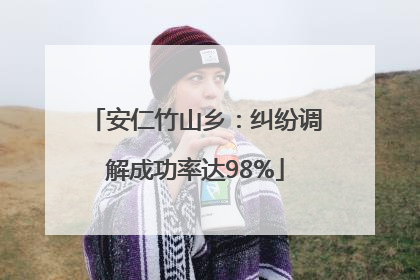 安仁竹山乡：纠纷调解成功率达98%