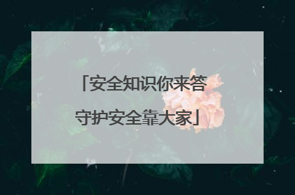 安全知识你来答 守护安全靠大家