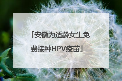 安徽为适龄女生免费接种HPV疫苗