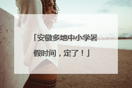 安徽多地中小学暑假时间，定了！