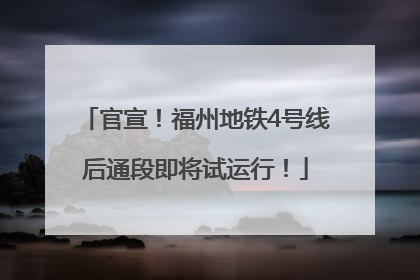 官宣！福州地铁4号线后通段即将试运行！