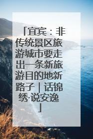 宜宾：非传统景区旅游城市要走出一条新旅游目的地新路子｜话锦绣·说安逸