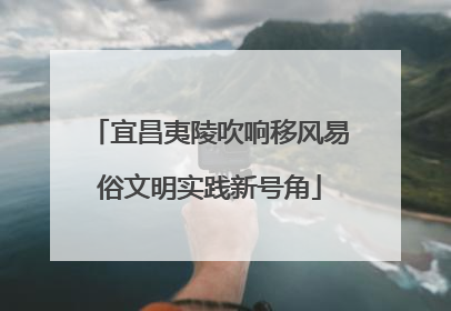 宜昌夷陵吹响移风易俗文明实践新号角