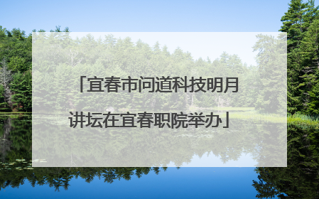 宜春市问道科技明月讲坛在宜春职院举办