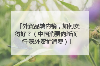 外贸品转内销，如何卖得好？（中国消费向新而行·稳外贸扩消费）