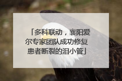 多科联动，襄阳爱尔专家团队成功修复患者断裂的泪小管