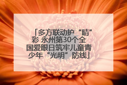多方联动护“睛”彩 永州第30个全国爱眼日筑牢儿童青少年“光明”防线