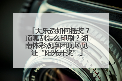 大乐透如何摇奖？顶呱刮怎么印刷？湖南体彩观摩团现场见证“阳光开奖”