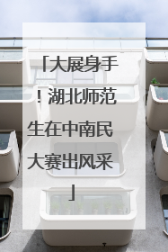 大展身手！湖北师范生在中南民大赛出风采