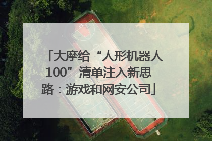 大摩给“人形机器人100”清单注入新思路：游戏和网安公司