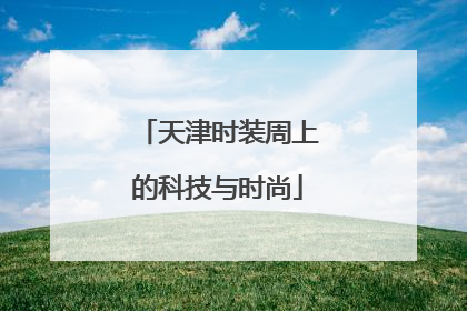 天津时装周上的科技与时尚
