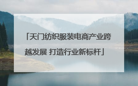 天门纺织服装电商产业跨越发展 打造行业新标杆