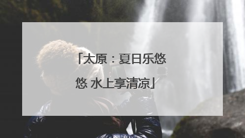 太原：夏日乐悠悠 水上享清凉