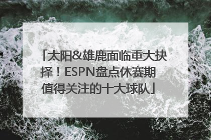 太阳&雄鹿面临重大抉择！ESPN盘点休赛期值得关注的十大球队