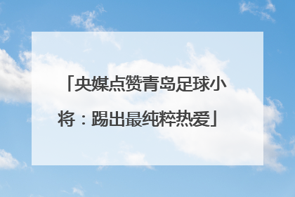 央媒点赞青岛足球小将：踢出最纯粹热爱
