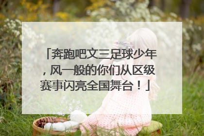奔跑吧文三足球少年，风一般的你们从区级赛事闪亮全国舞台！