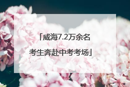威海7.2万余名考生奔赴中考考场