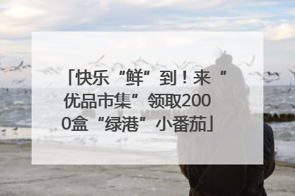 快乐“鲜”到！来“优品市集”领取2000盒“绿港”小番茄