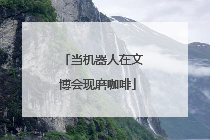 当机器人在文博会现磨咖啡