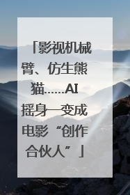 影视机械臂、仿生熊猫……AI摇身一变成电影“创作合伙人”