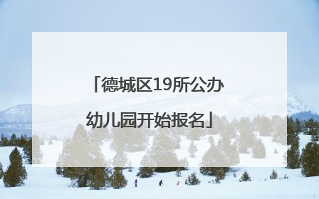 德城区19所公办幼儿园开始报名
