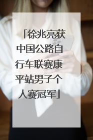 徐兆亮获中国公路自行车联赛康平站男子个人赛冠军