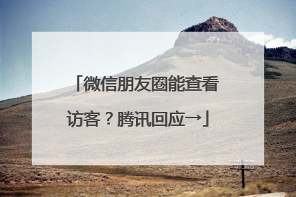 微信朋友圈能查看访客？腾讯回应→