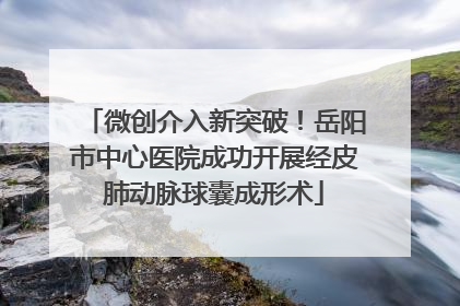 微创介入新突破！岳阳市中心医院成功开展经皮肺动脉球囊成形术