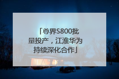 尊界S800批量投产，江淮华为持续深化合作