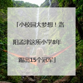 小校园大梦想！洛阳孟津这所小学8年踢出15个冠军