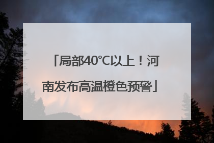 局部40℃以上！河南发布高温橙色预警
