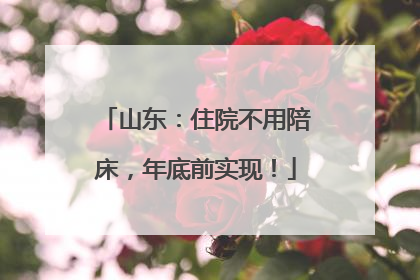 山东：住院不用陪床，年底前实现！
